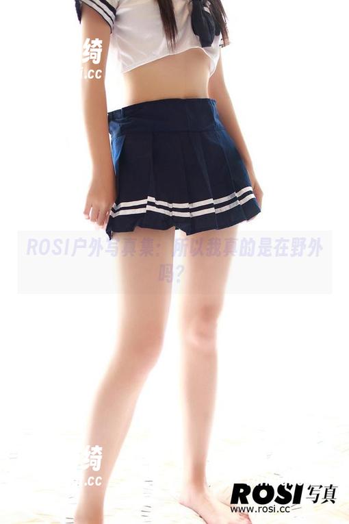 ROSI户外写真集：所以我真的是在野外吗？